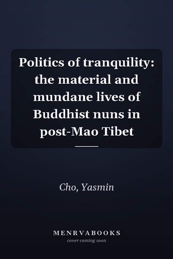 Politics of tranquility: the material and mundane lives of Buddhist nuns in post-Mao Tibet