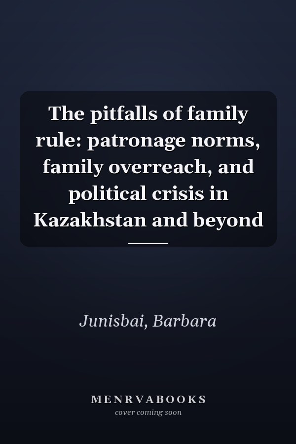 The pitfalls of family rule: patronage norms, family overreach, and political crisis in Kazakhstan and beyond
