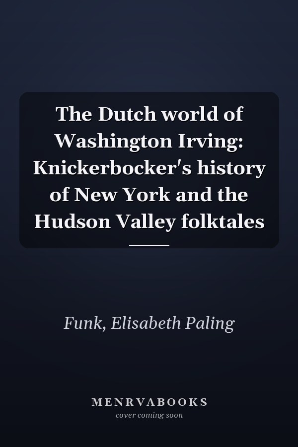 The Dutch world of Washington Irving: Knickerbocker's history of New York and the Hudson Valley folktales