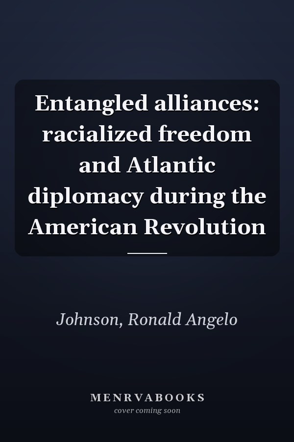 Entangled alliances: racialized freedom and Atlantic diplomacy during the American Revolution