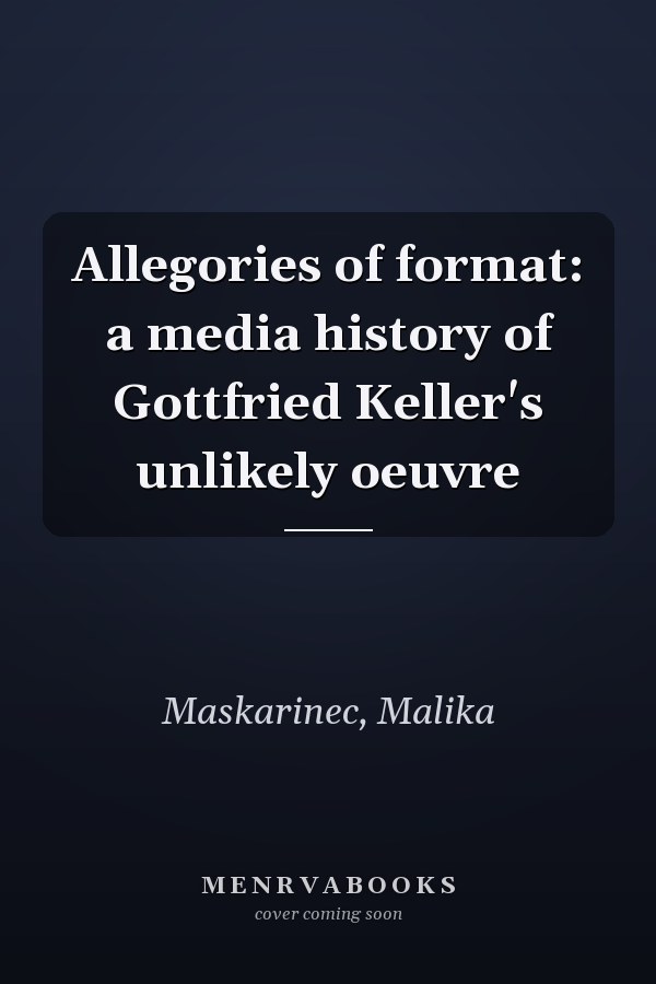 Allegories of format: a media history of Gottfried Keller's unlikely oeuvre