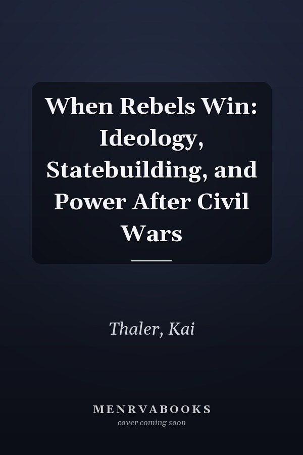 When Rebels Win: Ideology, Statebuilding, and Power After Civil Wars