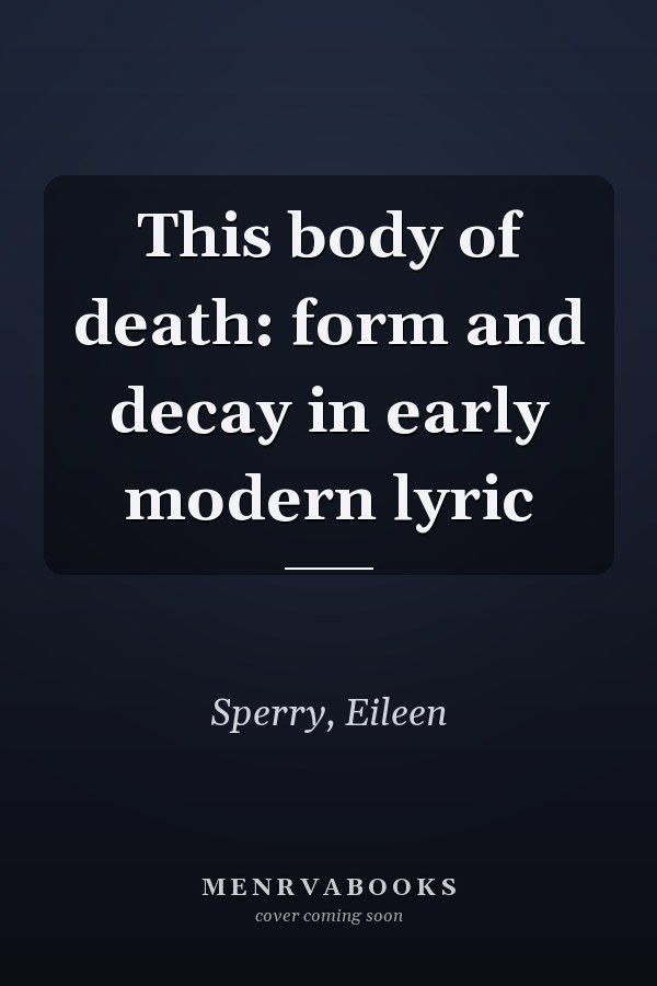 This body of death: form and decay in early modern lyric