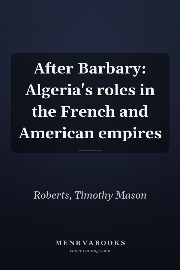 After Barbary: Algeria's roles in the French and American empires