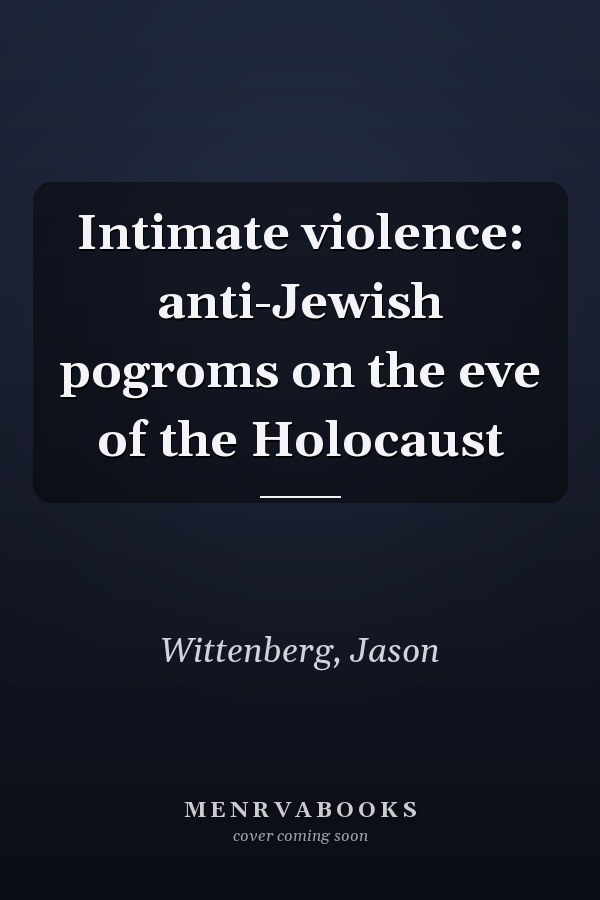Intimate violence: anti-Jewish pogroms on the eve of the Holocaust