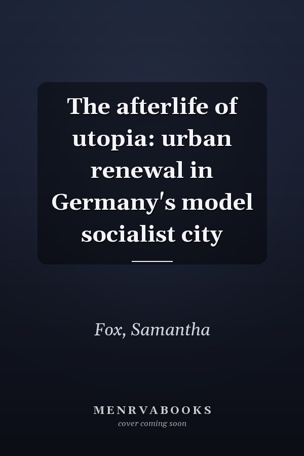 The afterlife of utopia: urban renewal in Germany's model socialist city