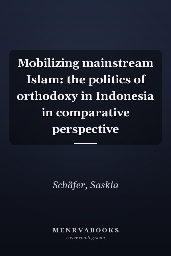 Mobilizing mainstream Islam: the politics of orthodoxy in Indonesia in comparative perspective