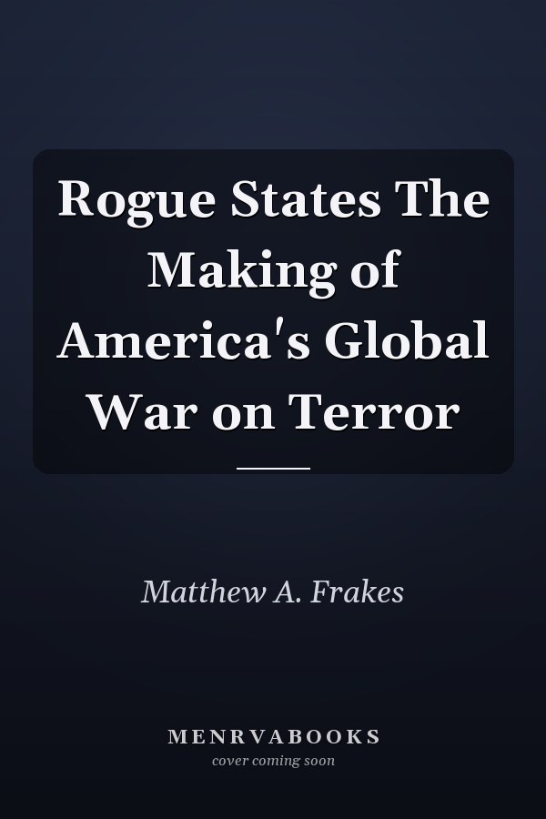 Rogue States The Making of America's Global War on Terror
