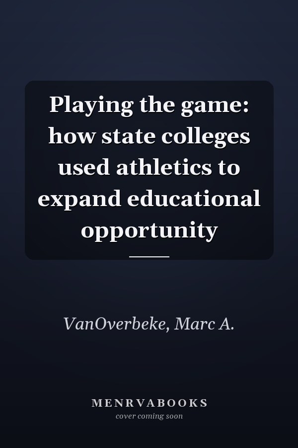 Playing the game: how state colleges used athletics to expand educational opportunity