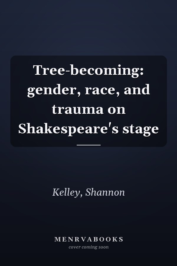 Tree-becoming: gender, race, and trauma on Shakespeare's stage