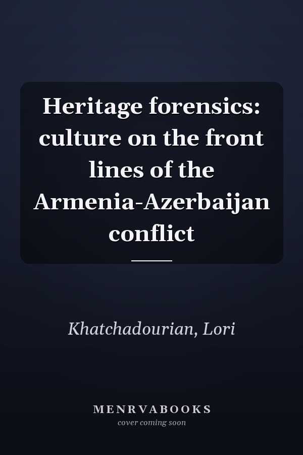Heritage forensics: culture on the front lines of the Armenia-Azerbaijan conflict