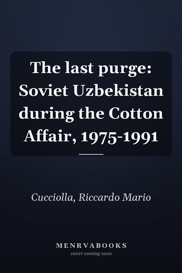 The last purge: Soviet Uzbekistan during the Cotton Affair, 1975-1991