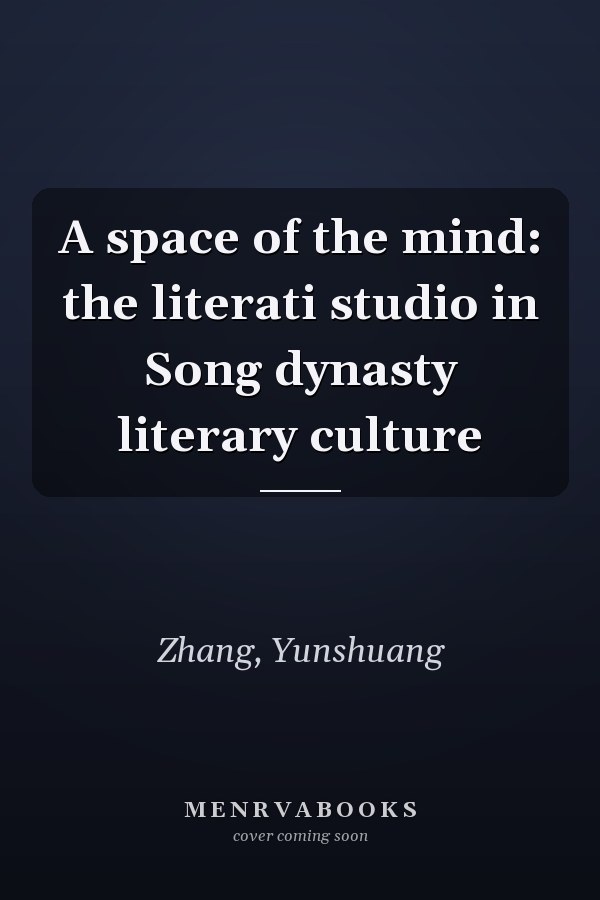 A space of the mind: the literati studio in Song dynasty literary culture
