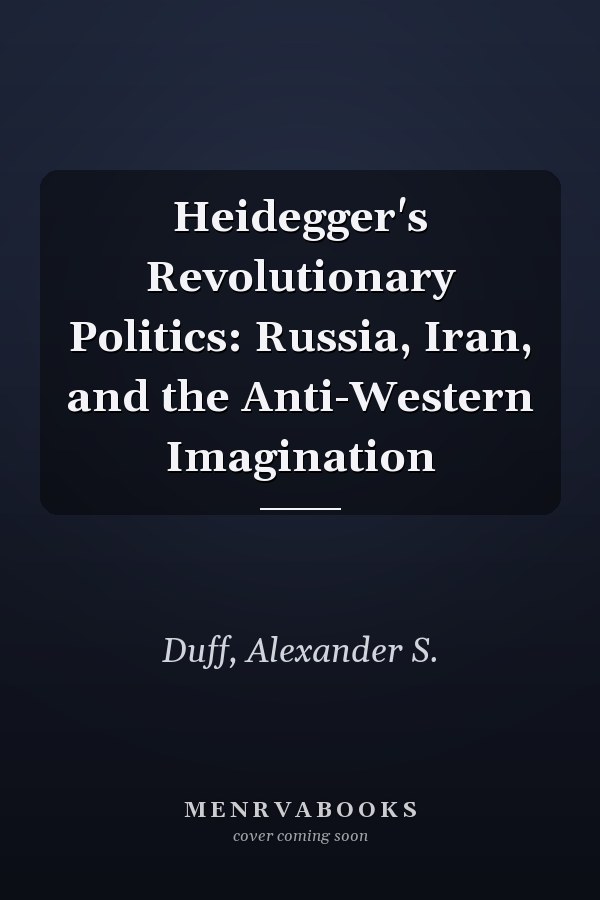 Heidegger's Revolutionary Politics: Russia, Iran, and the Anti-Western Imagination