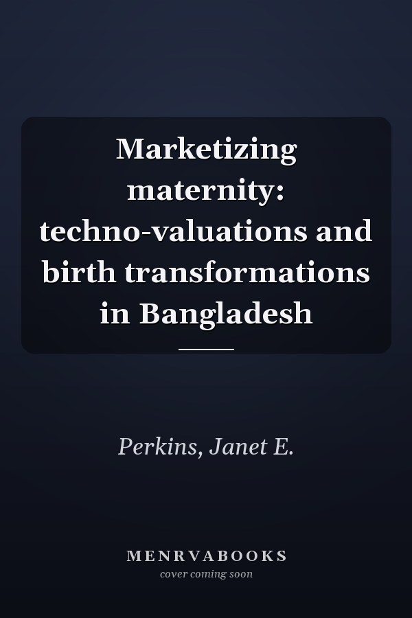 Marketizing maternity: techno-valuations and birth transformations in Bangladesh