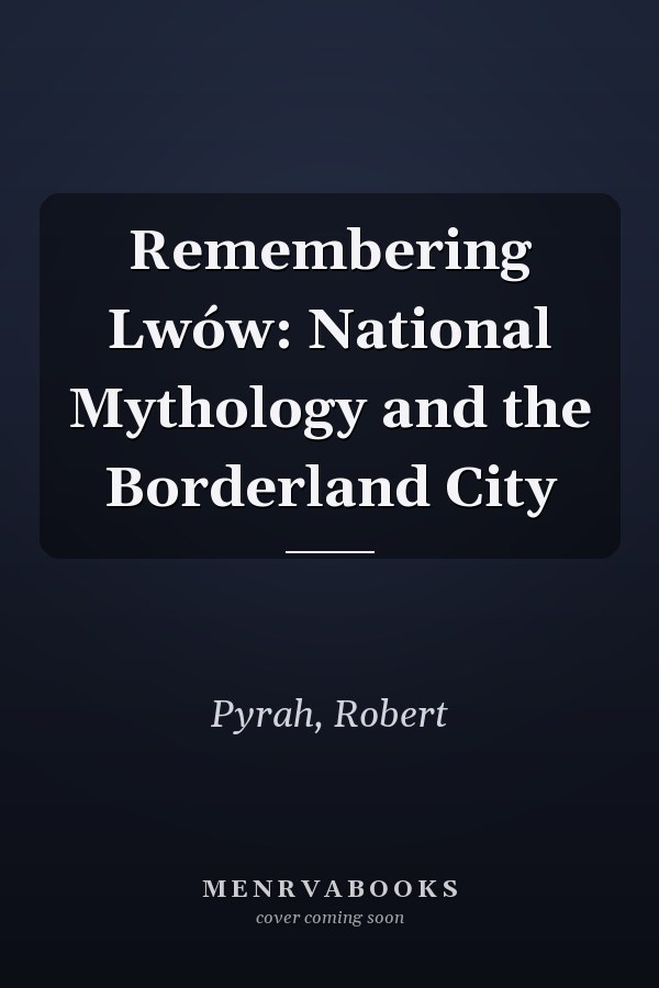 Remembering Lwów: National Mythology and the Borderland City