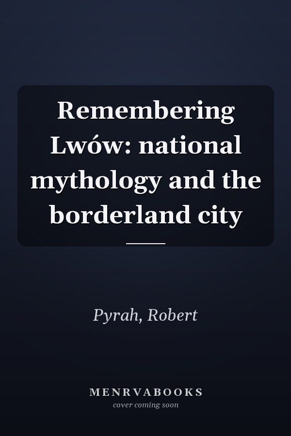 Remembering Lwów: national mythology and the borderland city