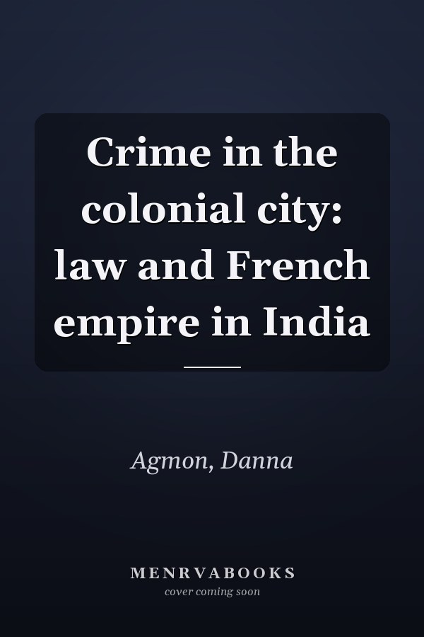 Crime in the colonial city: law and French empire in India