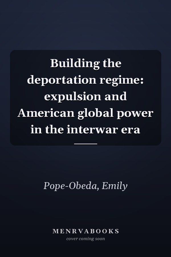 Building the deportation regime: expulsion and American global power in the interwar era
