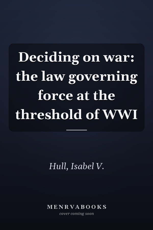 Deciding on war: the law governing force at the threshold of WWI