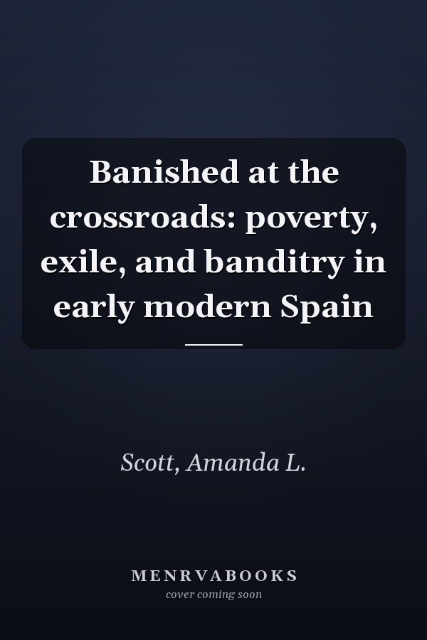 Banished at the crossroads: poverty, exile, and banditry in early modern Spain