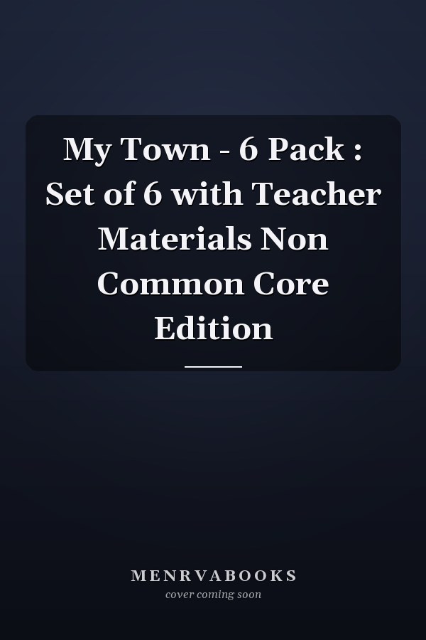 My Town - 6 Pack : Set of 6 with Teacher Materials Non Common Core Edition