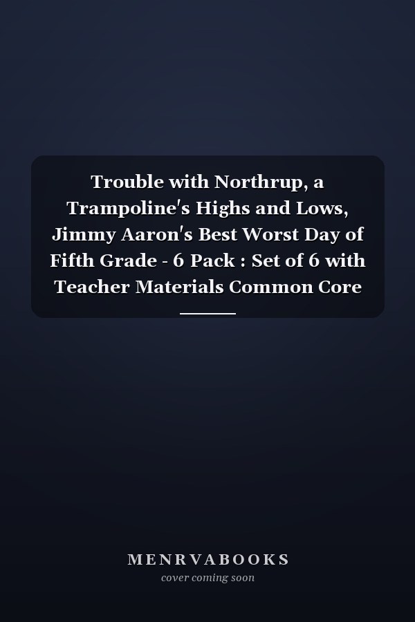 Trouble with Northrup, a Trampoline's Highs and Lows, Jimmy Aaron's Best Worst Day of Fifth Grade - 6 Pack : Set of 6 with Teacher Materials Common Core Edition