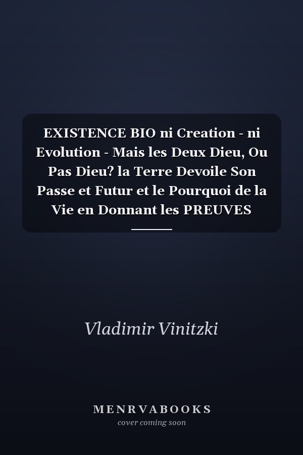 EXISTENCE BIO ni Creation - ni Evolution - Mais les Deux Dieu, Ou Pas Dieu? la Terre Devoile Son Passe et Futur et le Pourquoi de la Vie en Donnant les PREUVES IRREFUTABLES