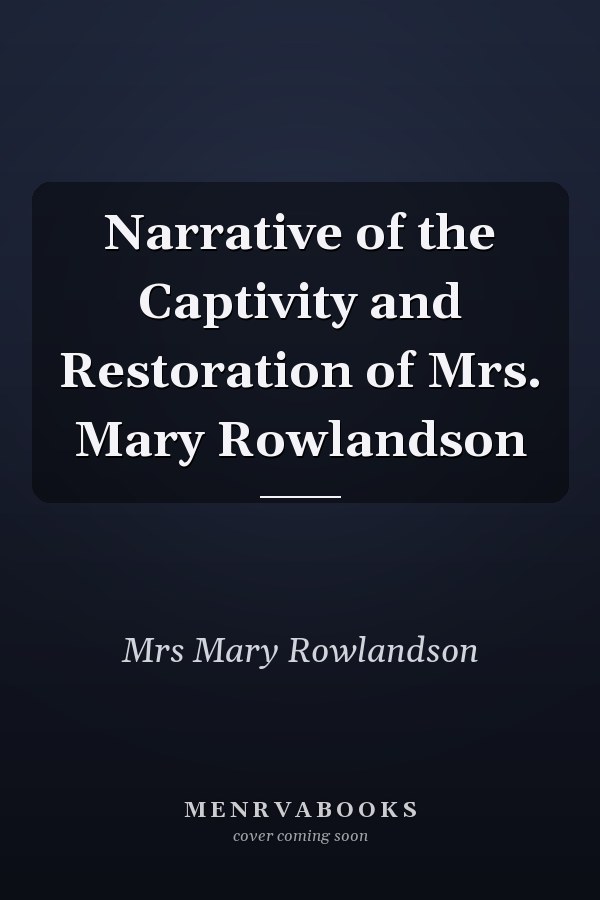 Narrative of the Captivity and Restoration of Mrs. Mary Rowlandson