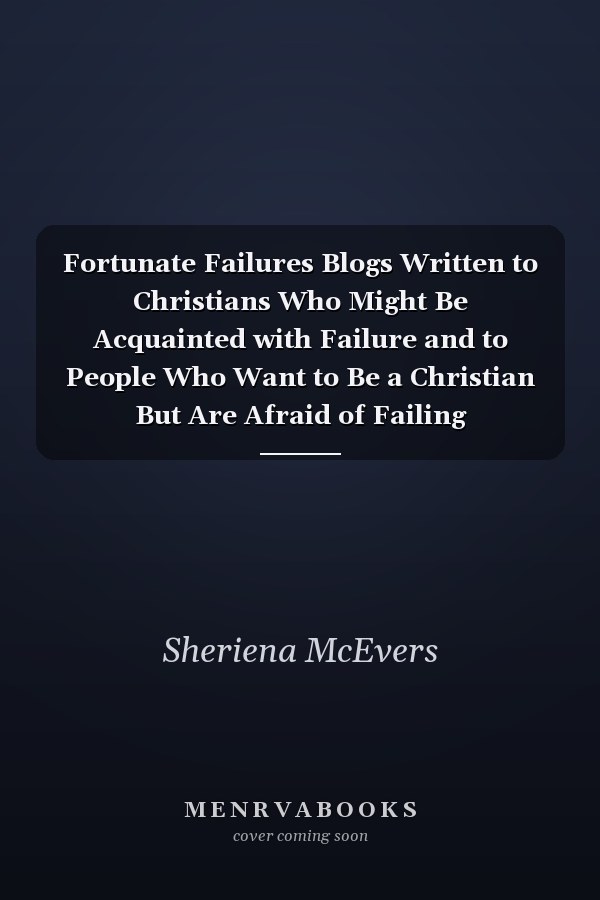 Fortunate Failures Blogs Written to Christians Who Might Be Acquainted with Failure and to People Who Want to Be a Christian But Are Afraid of Failing