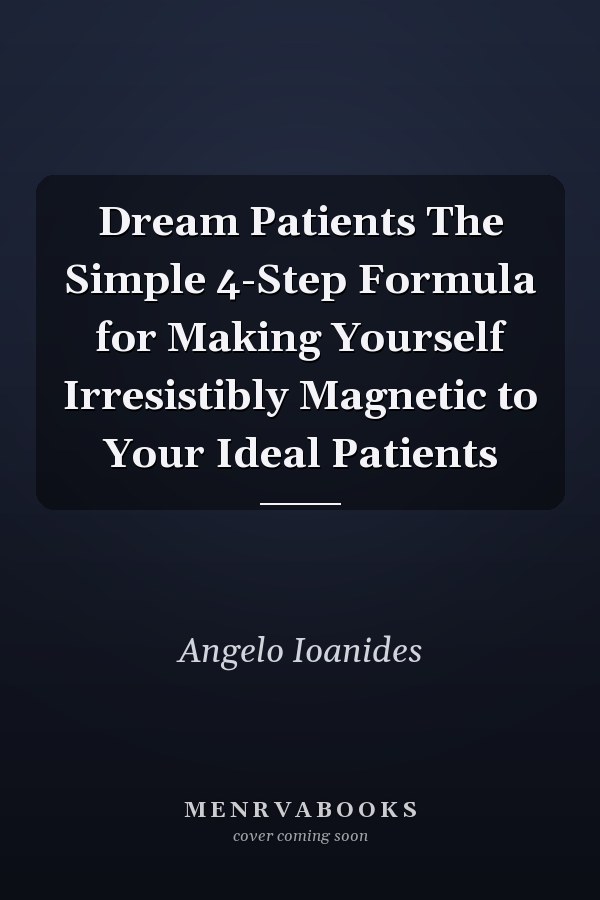 Dream Patients The Simple 4-Step Formula for Making Yourself Irresistibly Magnetic to Your Ideal Patients