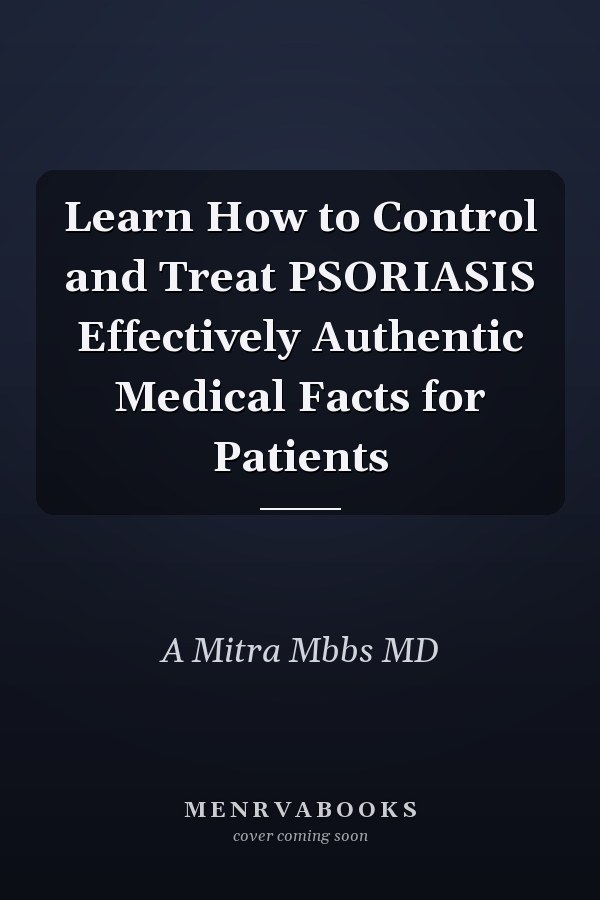 Learn How to Control and Treat PSORIASIS Effectively Authentic Medical Facts for Patients