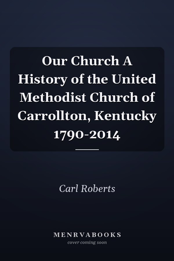 Our Church A History of the United Methodist Church of Carrollton, Kentucky 1790-2014