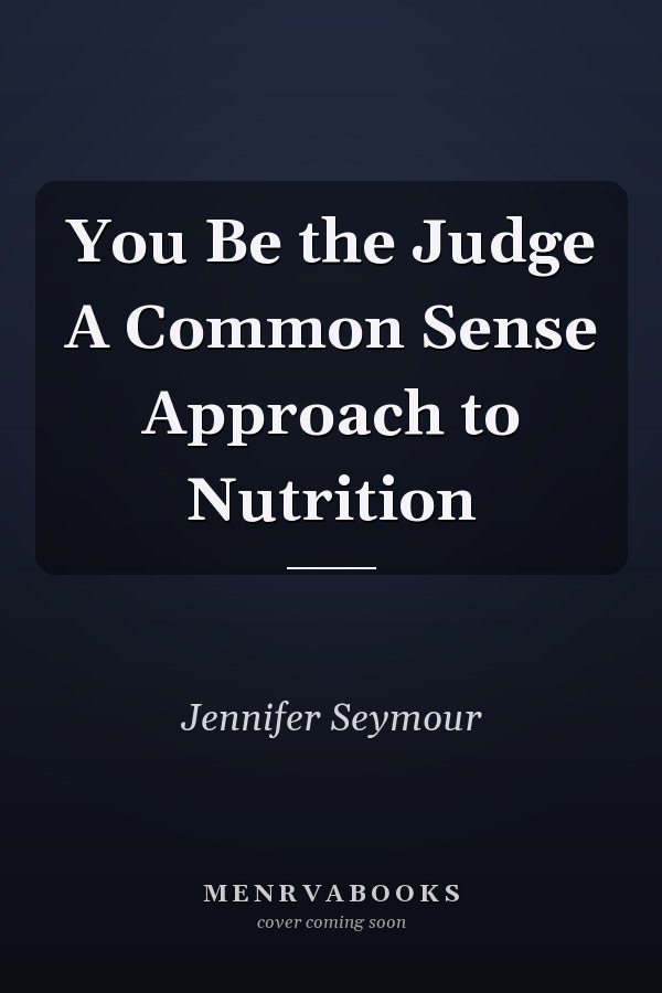 You Be the Judge A Common Sense Approach to Nutrition