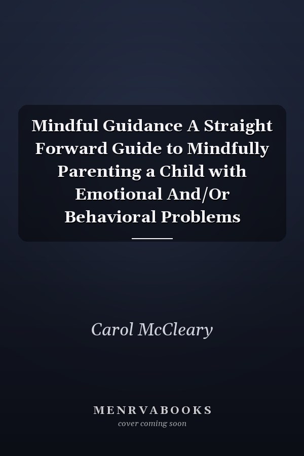 Mindful Guidance A Straight Forward Guide to Mindfully Parenting a Child with Emotional And/Or Behavioral Problems