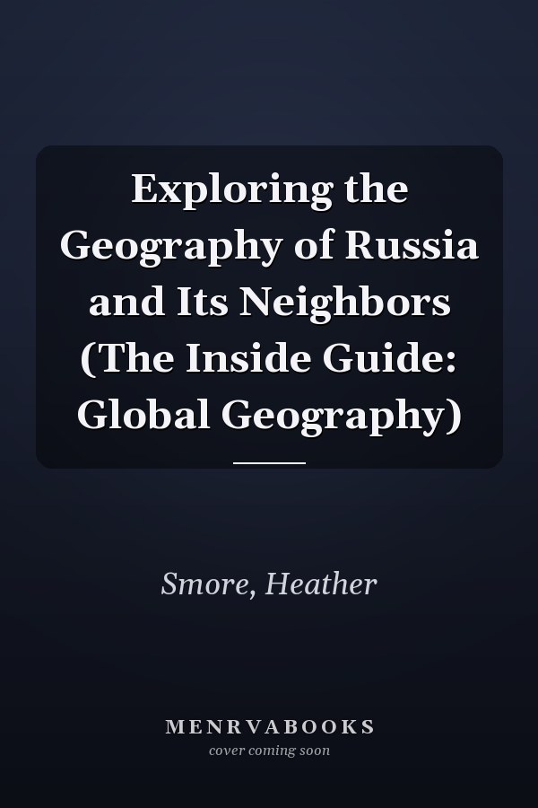 Exploring the Geography of Russia and Its Neighbors (The Inside Guide: Global Geography)