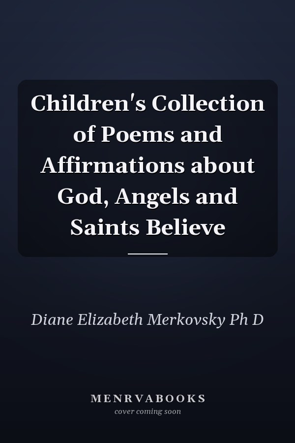 Children's Collection of Poems and Affirmations about God, Angels and Saints Believe