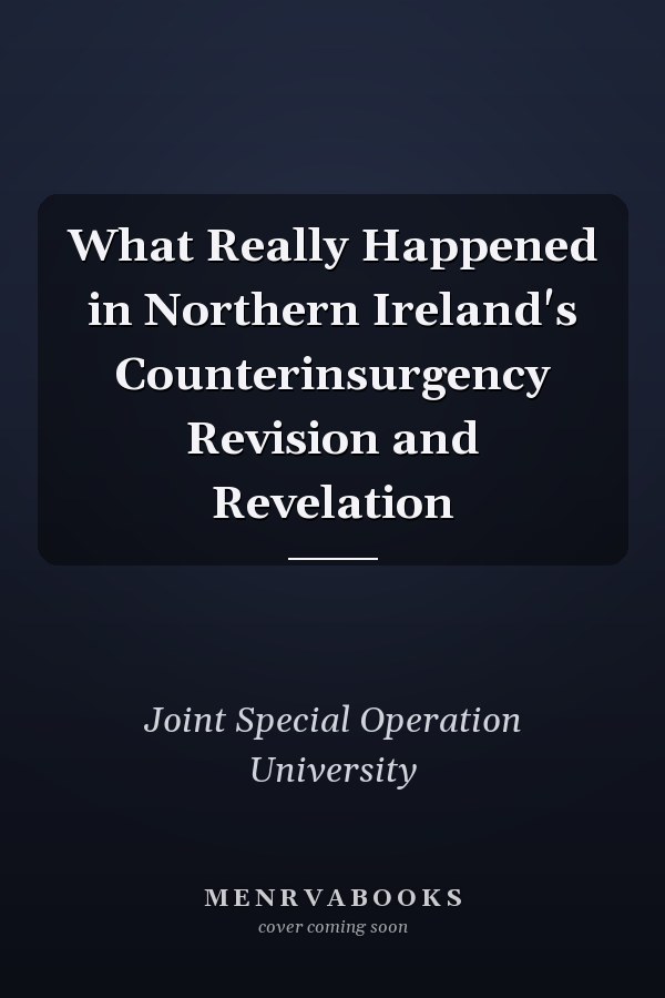 What Really Happened in Northern Ireland's Counterinsurgency Revision and Revelation