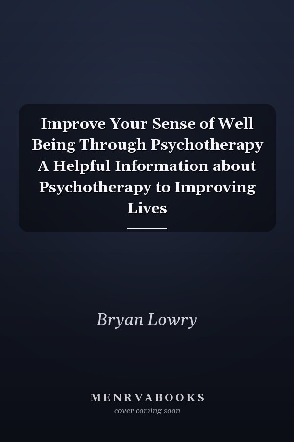 Improve Your Sense of Well Being Through Psychotherapy A Helpful Information about Psychotherapy to Improving Lives