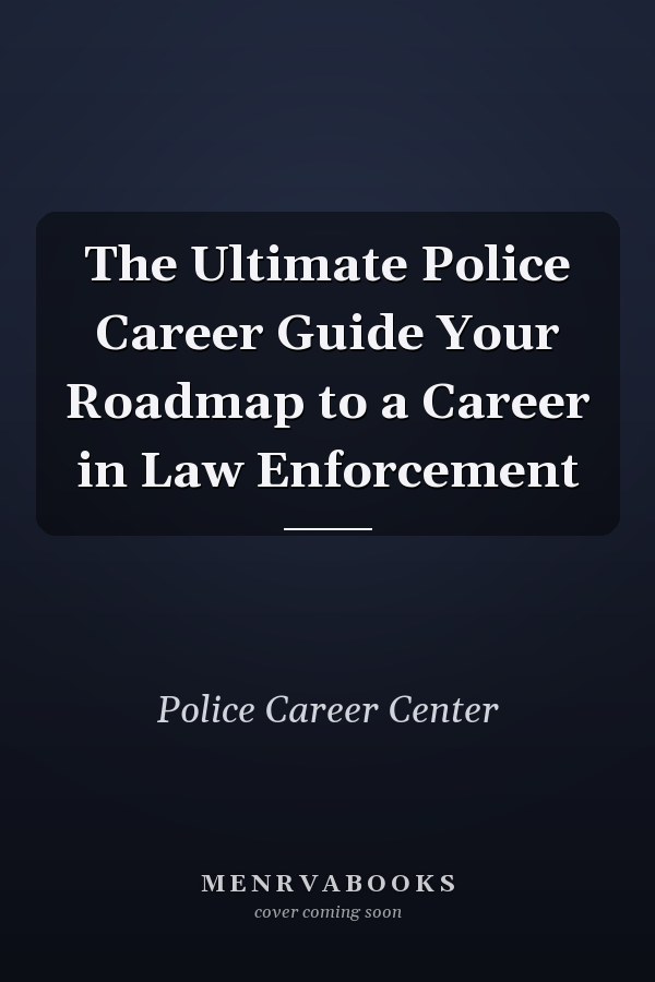 The Ultimate Police Career Guide Your Roadmap to a Career in Law Enforcement