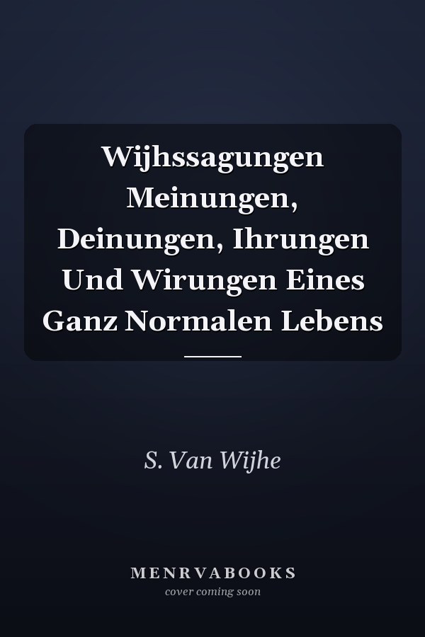 Wijhssagungen Meinungen, Deinungen, Ihrungen Und Wirungen Eines Ganz Normalen Lebens