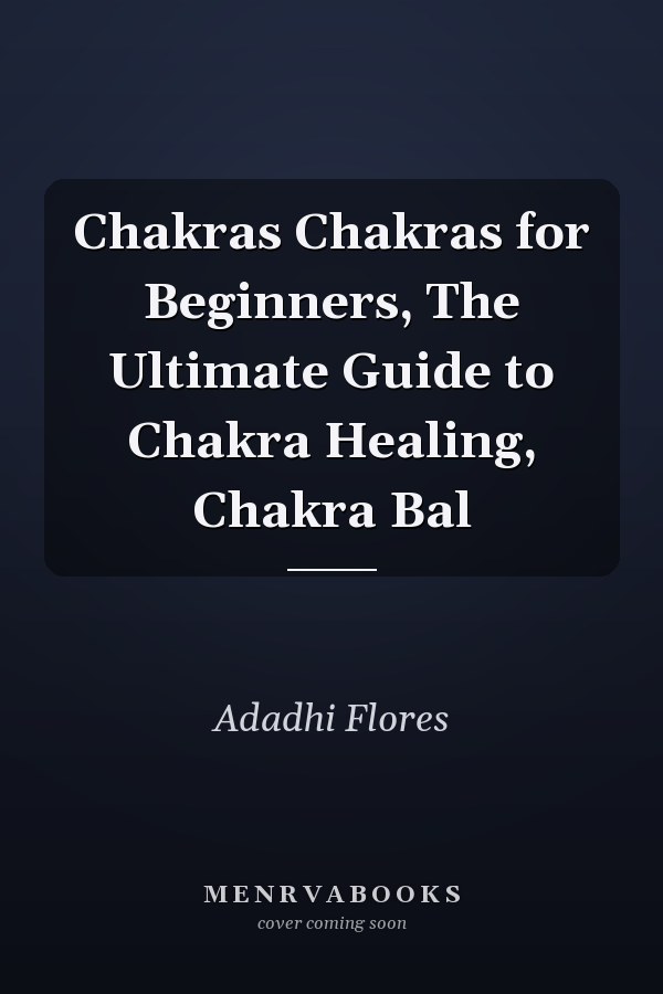 Chakras Chakras for Beginners, The Ultimate Guide to Chakra Healing, Chakra Bal