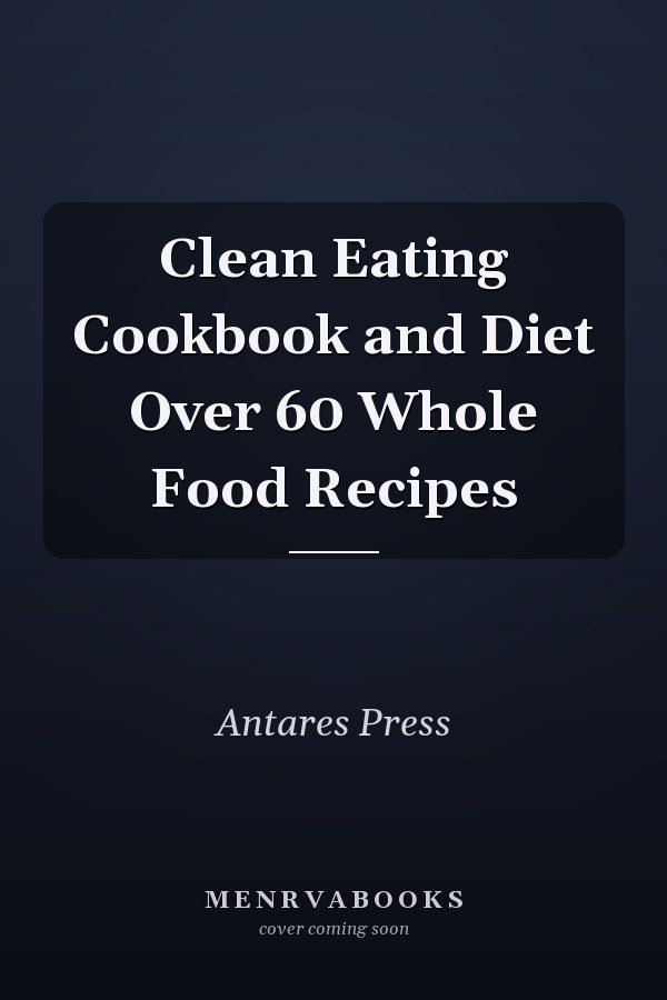 Clean Eating Cookbook and Diet Over 60 Whole Food Recipes