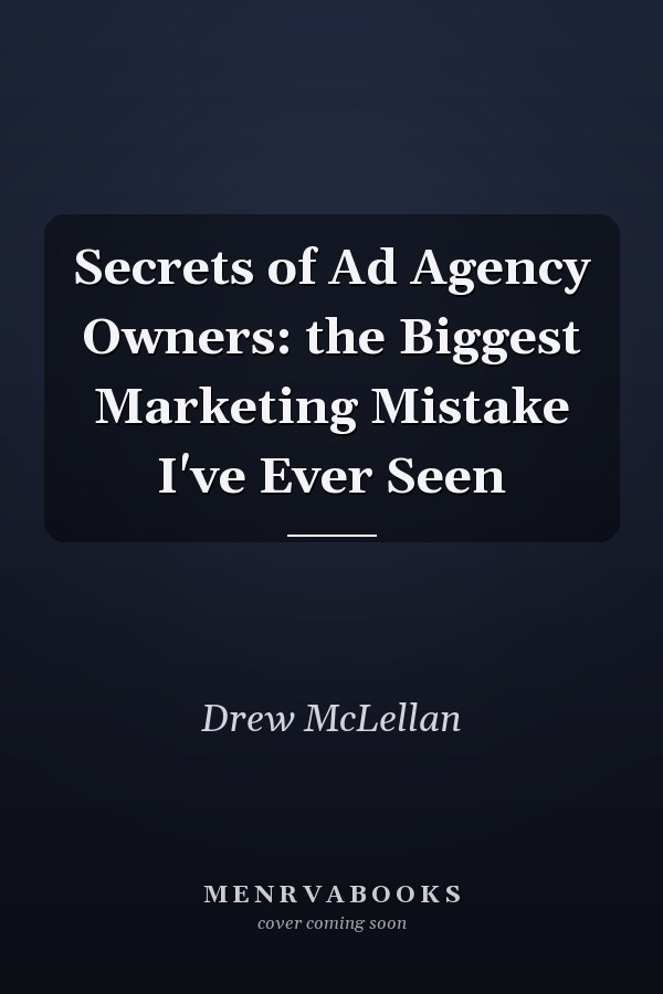 Secrets of Ad Agency Owners: the Biggest Marketing Mistake I've Ever Seen