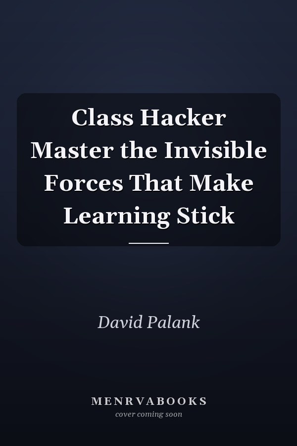 Class Hacker Master the Invisible Forces That Make Learning Stick