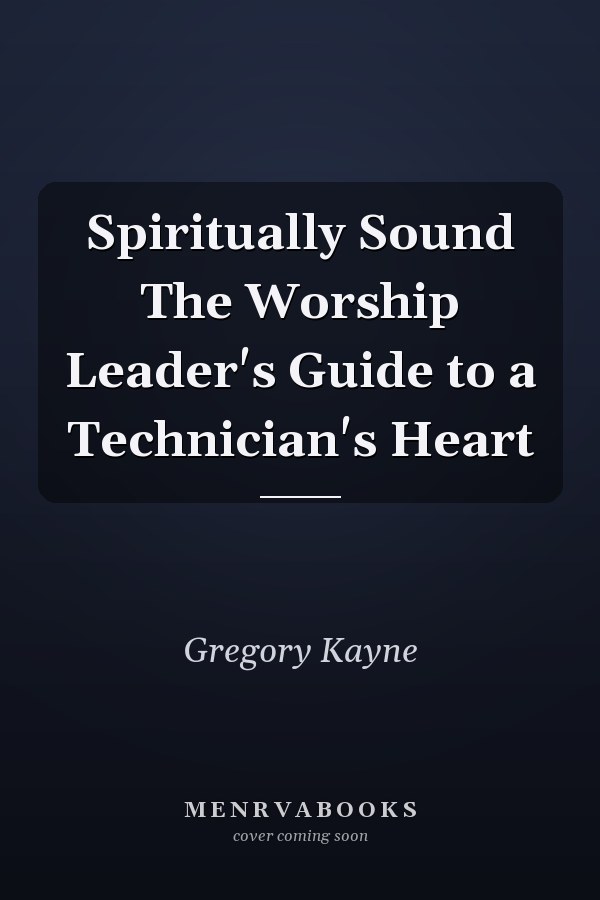 Spiritually Sound The Worship Leader's Guide to a Technician's Heart