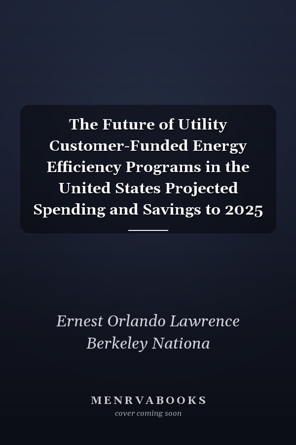 The Future of Utility Customer-Funded Energy Efficiency Programs in the United States Projected Spending and Savings to 2025