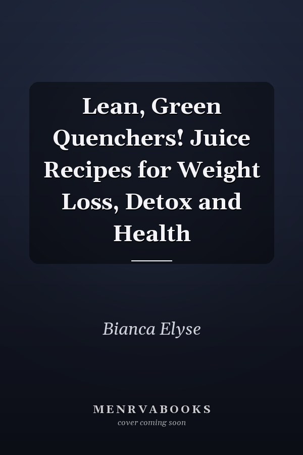 Lean, Green Quenchers! Juice Recipes for Weight Loss, Detox and Health