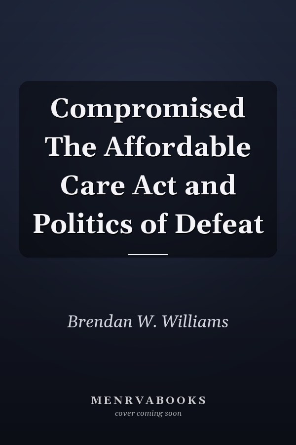 Compromised The Affordable Care Act and Politics of Defeat