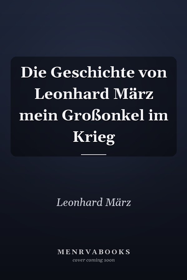 Die Geschichte von Leonhard März mein Großonkel im Krieg
